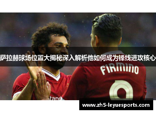 萨拉赫球场位置大揭秘深入解析他如何成为锋线进攻核心