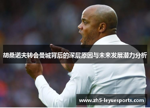 胡桑诺夫转会曼城背后的深层原因与未来发展潜力分析