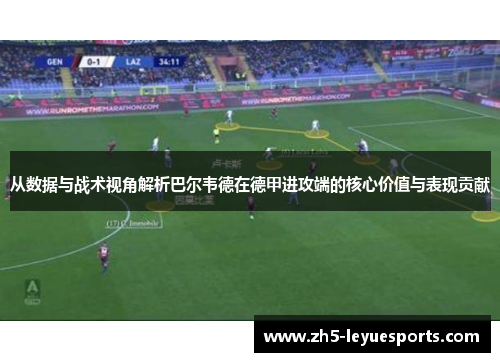 从数据与战术视角解析巴尔韦德在德甲进攻端的核心价值与表现贡献