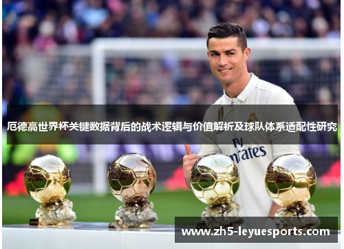厄德高世界杯关键数据背后的战术逻辑与价值解析及球队体系适配性研究