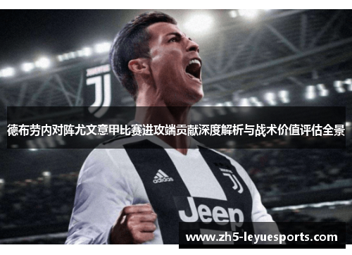 德布劳内对阵尤文意甲比赛进攻端贡献深度解析与战术价值评估全景
