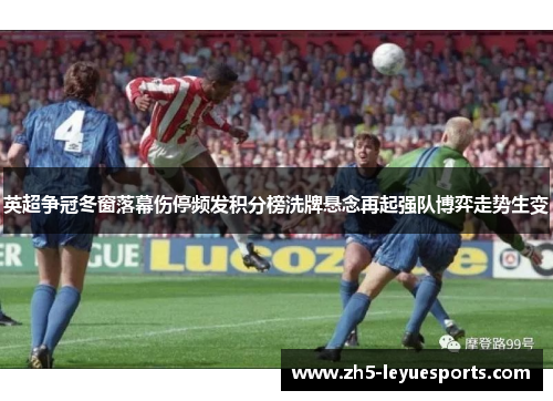 英超争冠冬窗落幕伤停频发积分榜洗牌悬念再起强队博弈走势生变