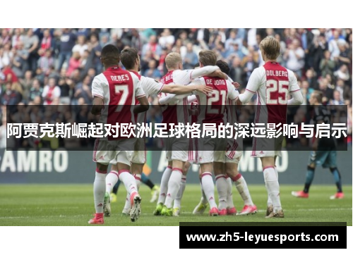 阿贾克斯崛起对欧洲足球格局的深远影响与启示 阿贾克斯崛起对欧洲足球格局的深远影响与启示