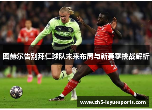 图赫尔告别拜仁球队未来布局与新赛季挑战解析 图赫尔告别拜仁球队未来布局与新赛季挑战解析