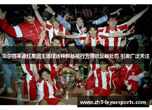贝尔格莱德红星因主场球迷种族歧视行为遭欧足联处罚 引发广泛关注
