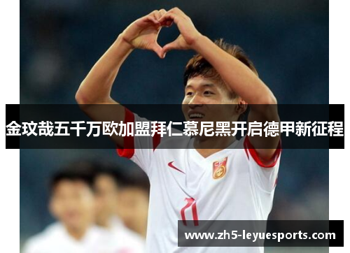 金玟哉五千万欧加盟拜仁慕尼黑开启德甲新征程