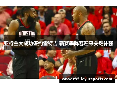 亚特兰大成功签约雷特吉 新赛季阵容迎来关键补强