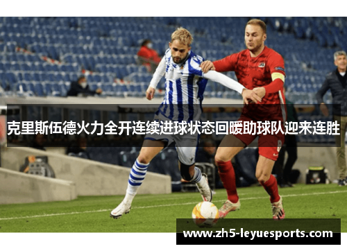 克里斯伍德火力全开连续进球状态回暖助球队迎来连胜